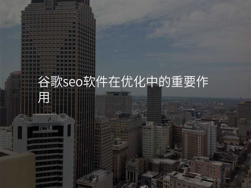 谷歌seo软件在优化中的重要作用