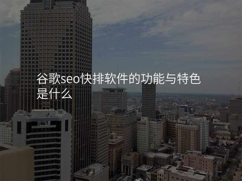 谷歌seo快排软件的功能与特色是什么