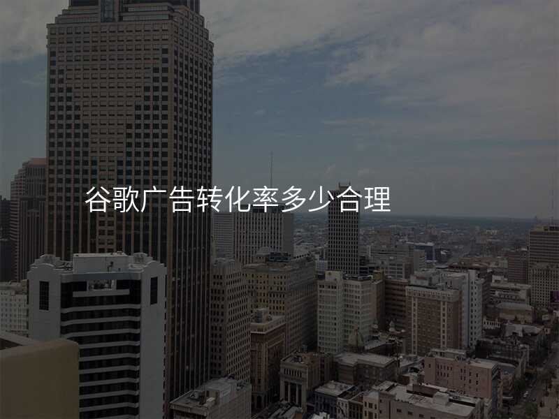 谷歌广告转化率多少合理