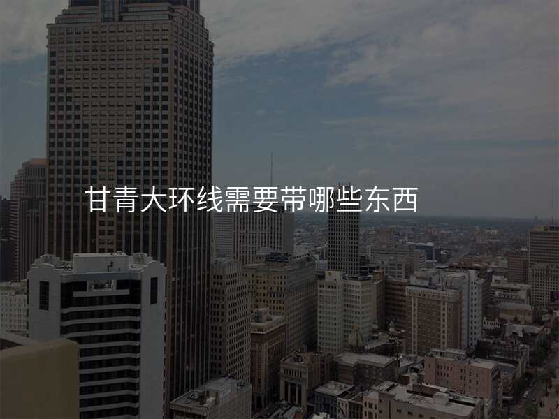 甘青大环线需要带哪些东西