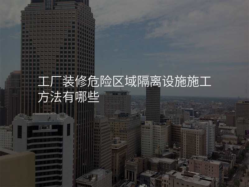 工厂装修危险区域隔离设施施工方法有哪些