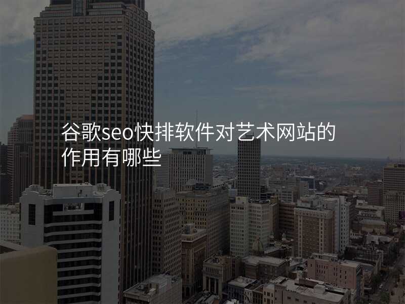 谷歌seo快排软件对艺术网站的作用有哪些