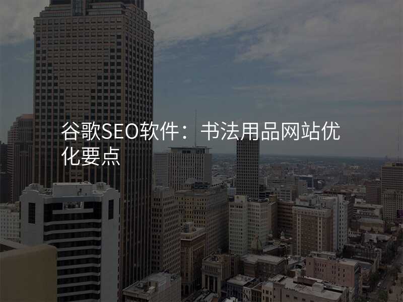 谷歌SEO软件:书法用品网站优化要点