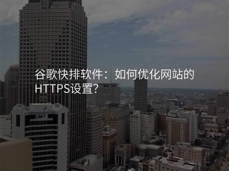 谷歌快排软件:如何优化网站的HTTPS设置?