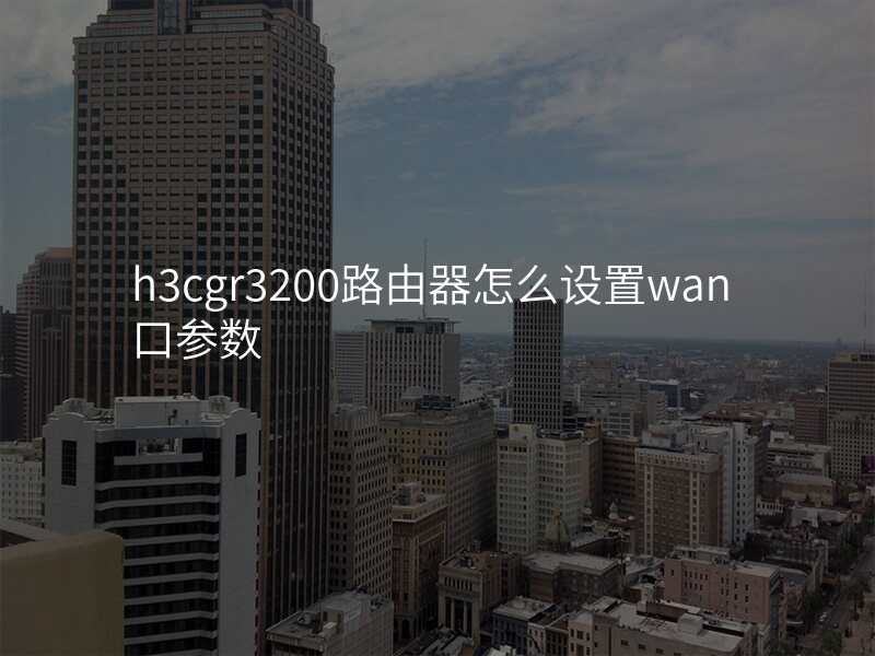 h3cgr3200路由器怎么设置wan口参数