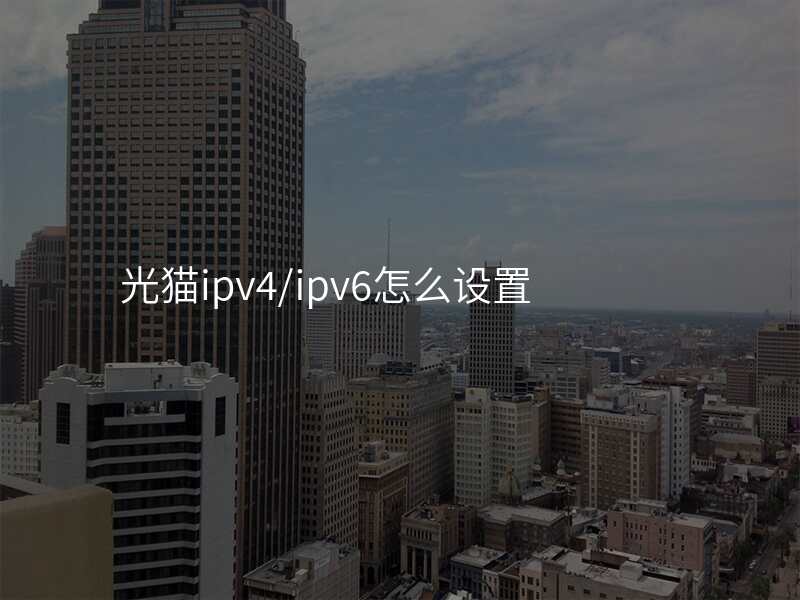 光猫ipv4/ipv6怎么设置