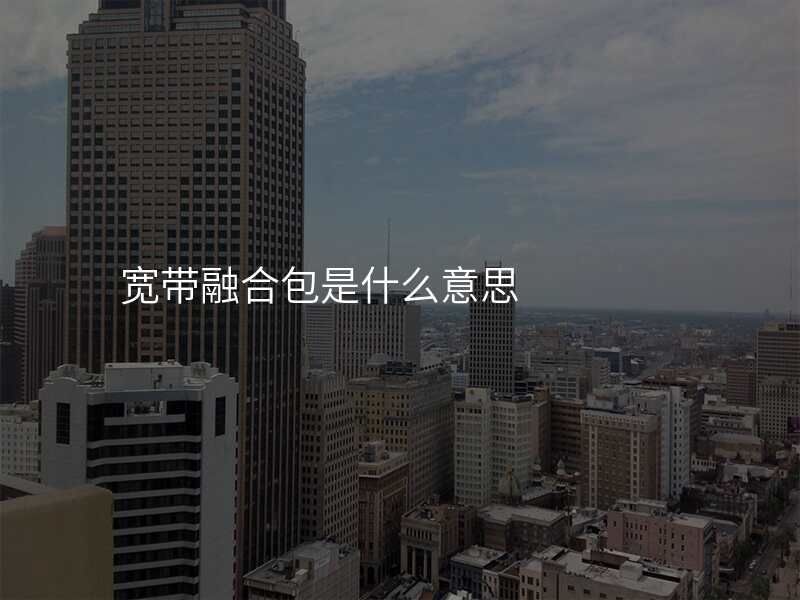 宽带融合包是什么意思
