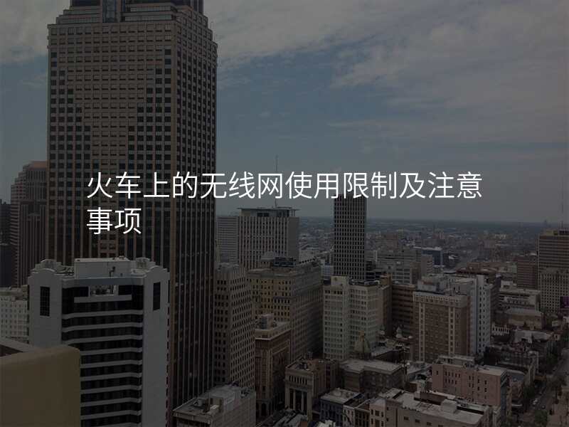 火车上的无线网使用限制及注意事项