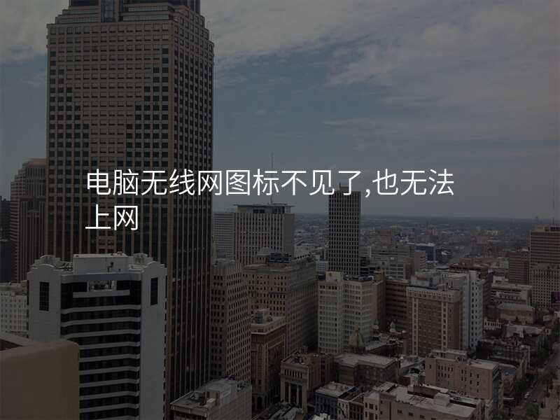 电脑无线网图标不见了,也无法上网