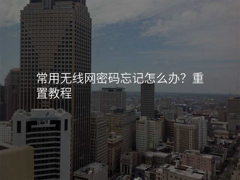 常用无线网密码忘记怎么办?重置教程