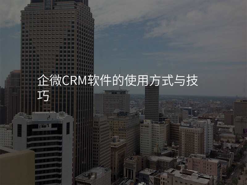 企微CRM软件的使用方式与技巧