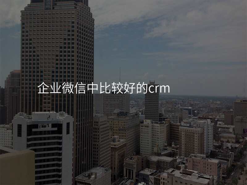 企业微信中比较好的crm