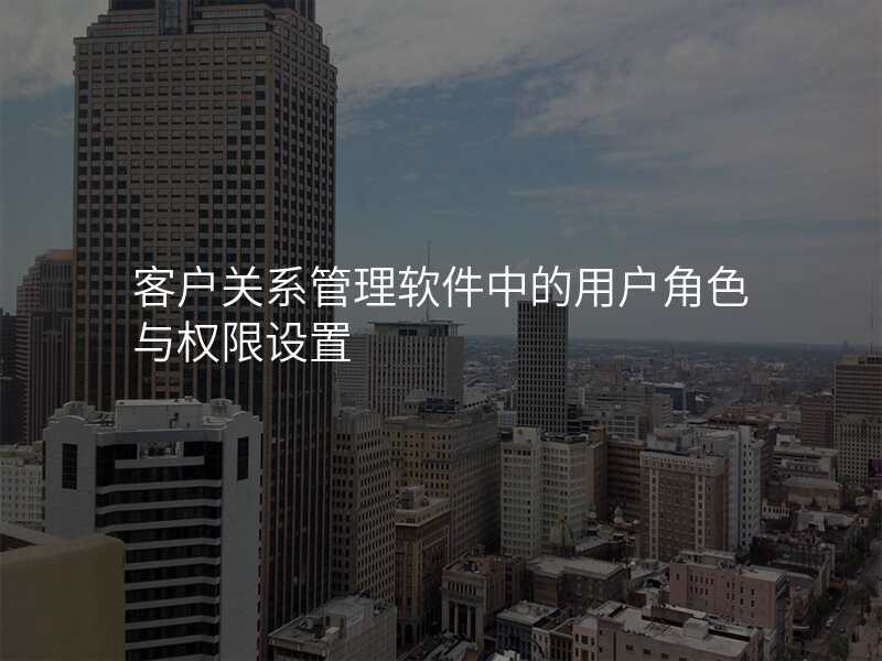 客户关系管理软件中的用户角色与权限设置