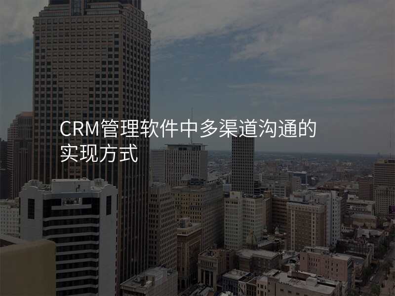 CRM管理软件中多渠道沟通的实现方式