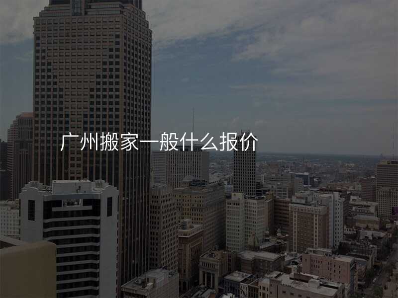 廣州搬家一般什么報價
