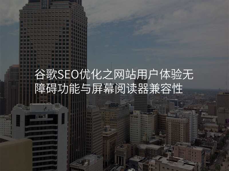 谷歌SEO优化之网站用户体验无障碍功能与屏幕阅读器兼容性