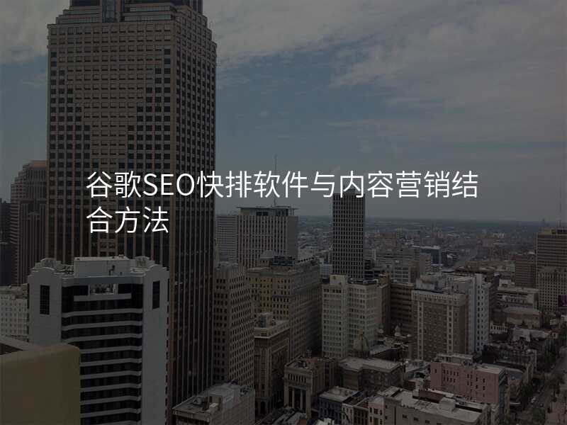 谷歌SEO快排软件与内容营销结合方法