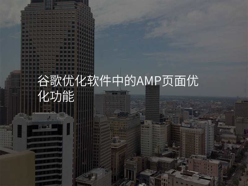 谷歌优化软件中的AMP页面优化功能