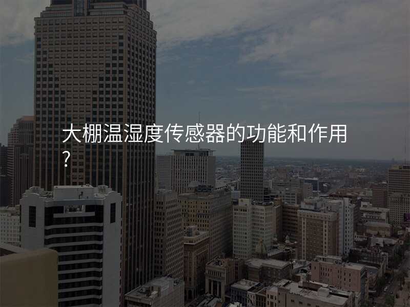 大棚温湿度传感器的功能和作用?