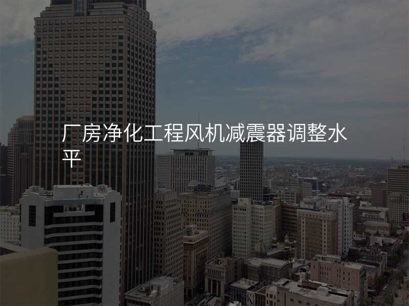 厂房净化工程风机减震器调整水平