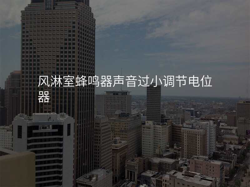 风淋室蜂鸣器声音过小调节电位器