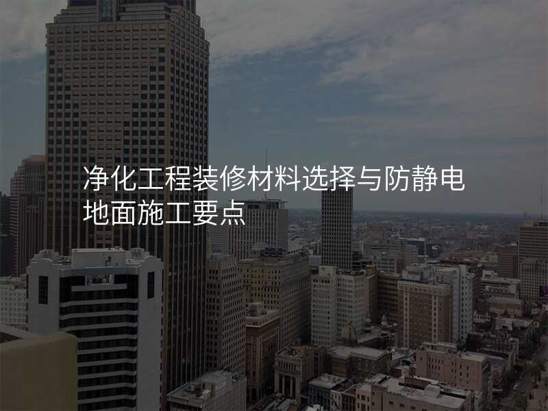 净化工程装修材料选择与防静电地面施工要点