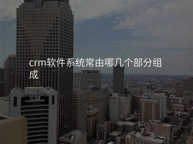 crm软件系统常由哪几个部分组成