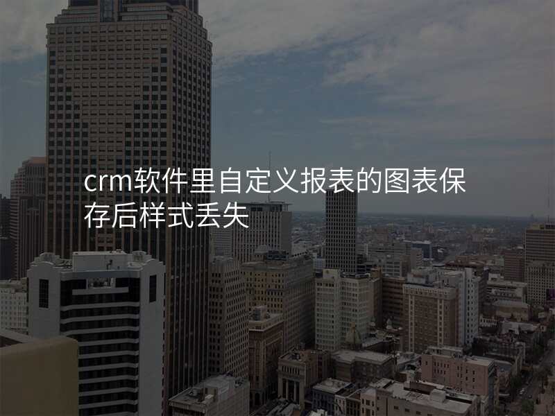 crm软件里自定义报表的图表保存后样式丢失