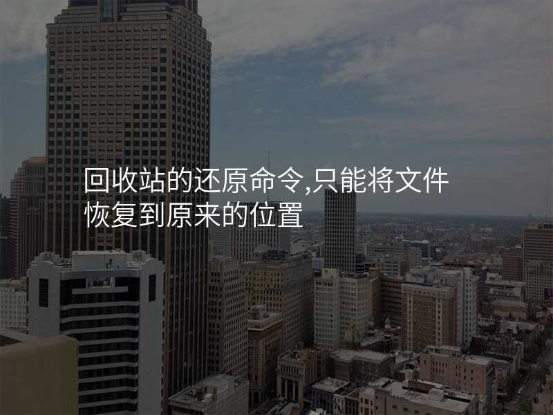 回收站的还原命令,只能将文件恢复到原来的位置