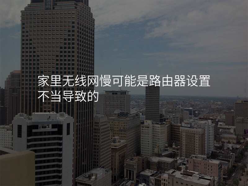 家里无线网慢可能是路由器设置不当导致的