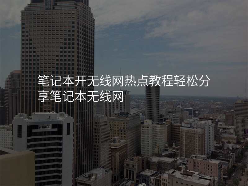 笔记本开无线网热点教程轻松分享笔记本无线网