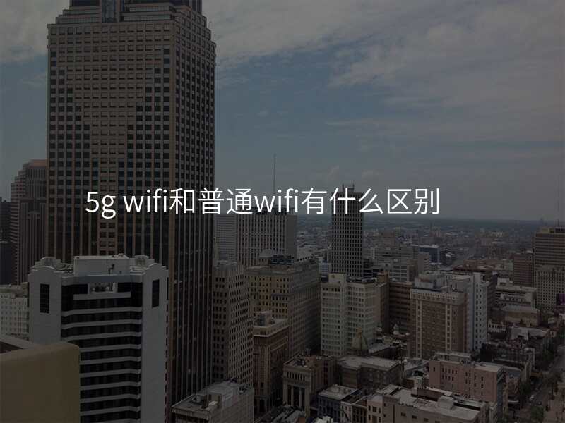 5g wifi和普通wifi有什么区别