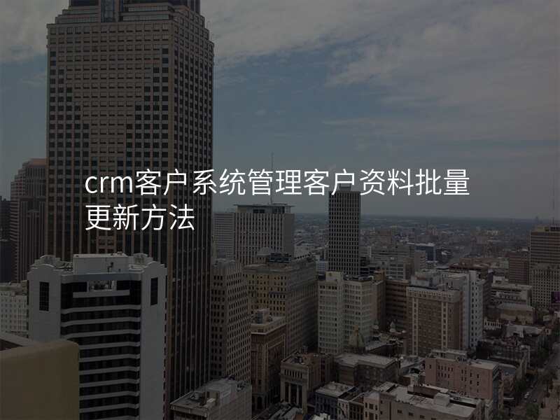 crm客户系统管理客户资料批量更新方法