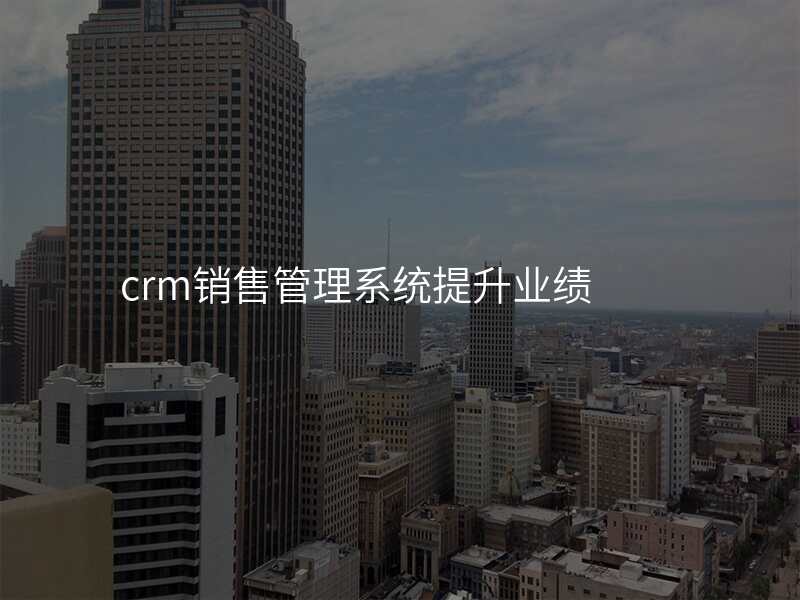 crm销售管理系统提升业绩