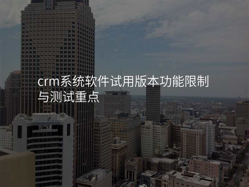 crm系统软件试用版本功能限制与测试重点