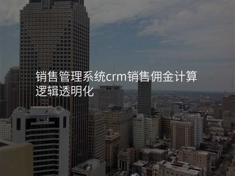 销售管理系统crm销售佣金计算逻辑透明化