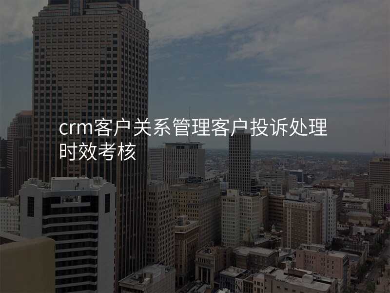 crm客户关系管理客户投诉处理时效考核