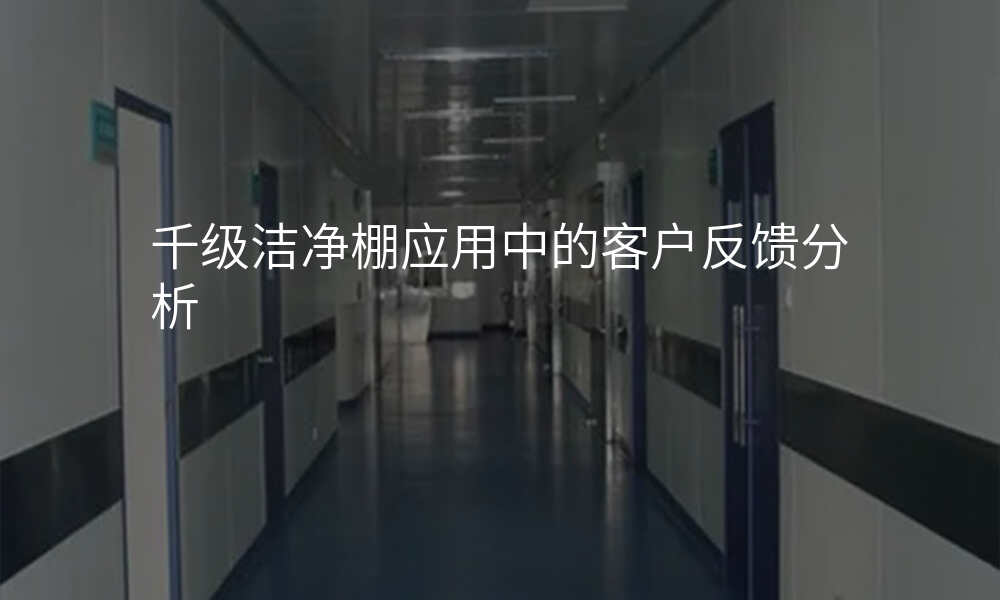千级洁净棚应用中的客户反馈分析