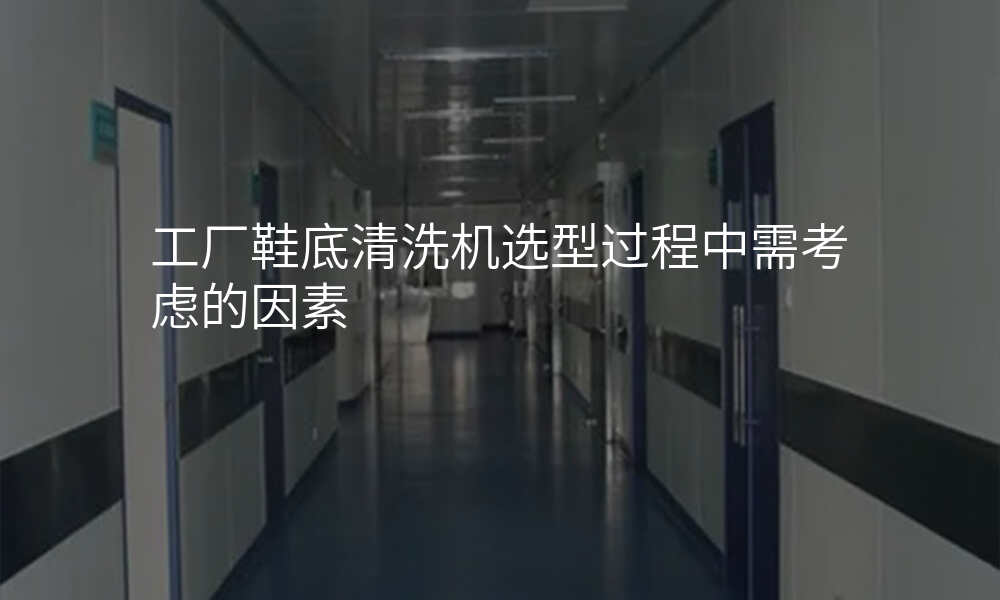 工厂鞋底清洗机选型过程中需考虑的因素