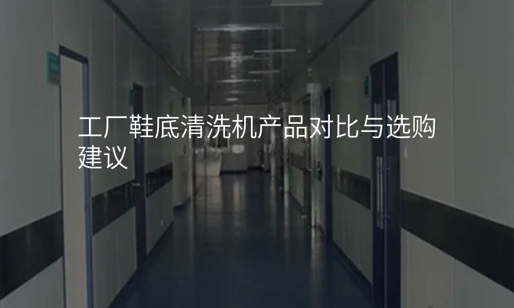 工厂鞋底清洗机产品对比与选购建议