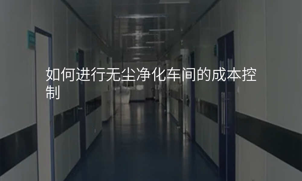 如何进行无尘净化车间的成本控制