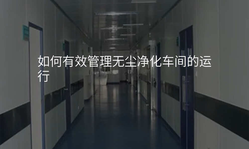 如何有效管理无尘净化车间的运行
