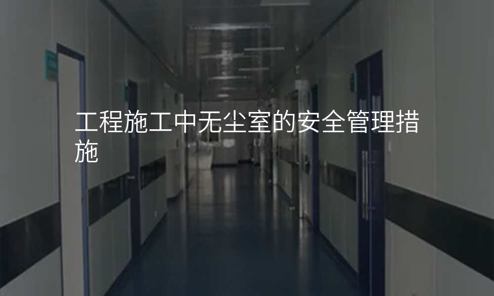 工程施工中无尘室的安全管理措施