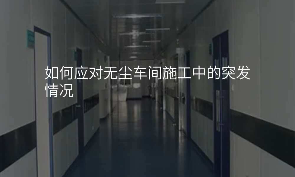 如何应对无尘车间施工中的突发情况