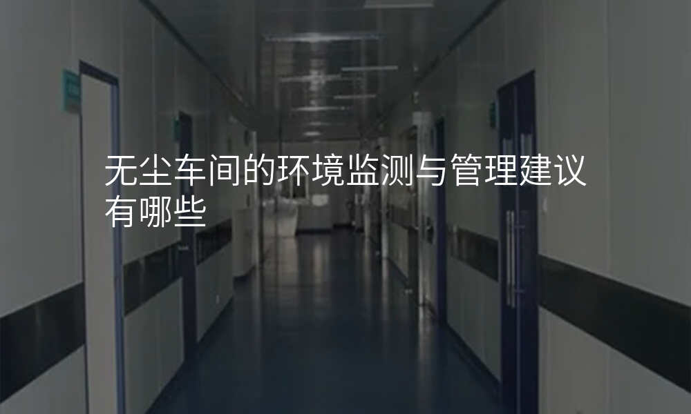 无尘车间的环境监测与管理建议有哪些