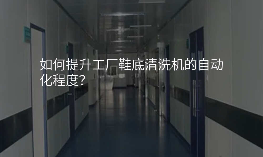 如何提升工厂鞋底清洗机的自动化程度?