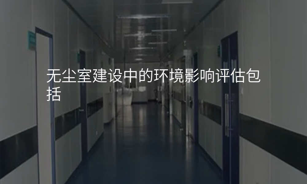 无尘室建设中的环境影响评估包括
