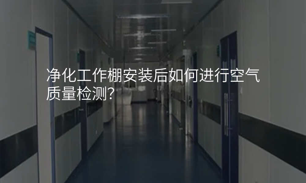 净化工作棚安装后如何进行空气质量检测?