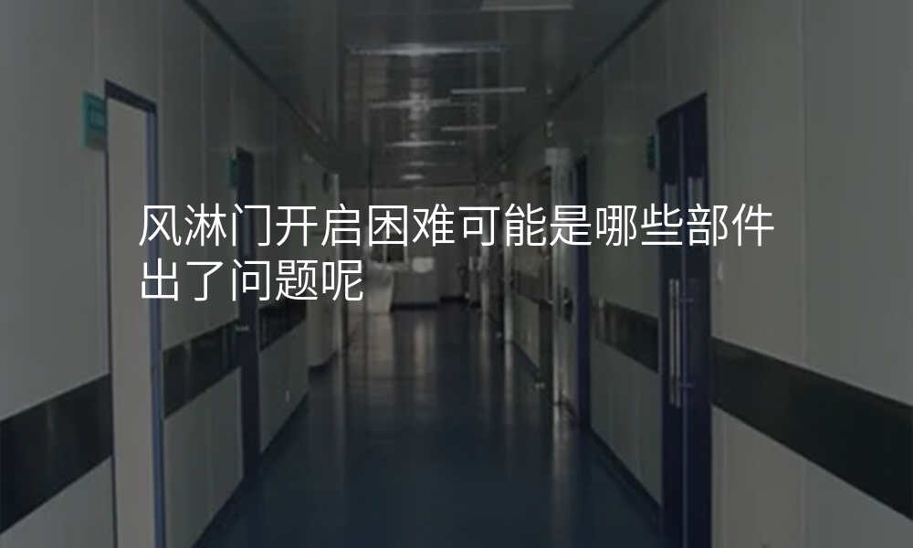 风淋门开启困难可能是哪些部件出了问题呢