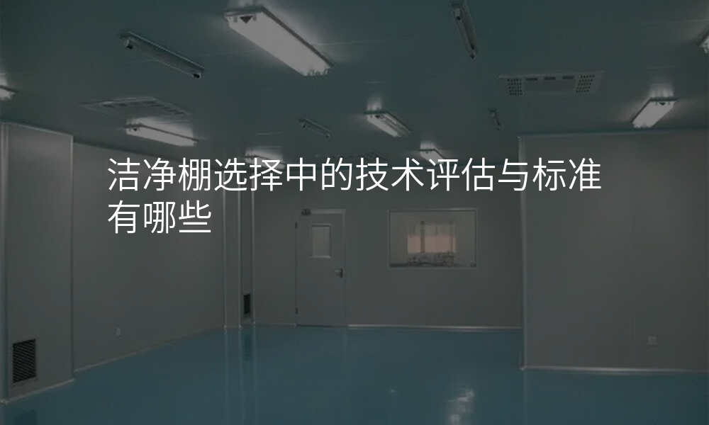 洁净棚选择中的技术评估与标准有哪些
